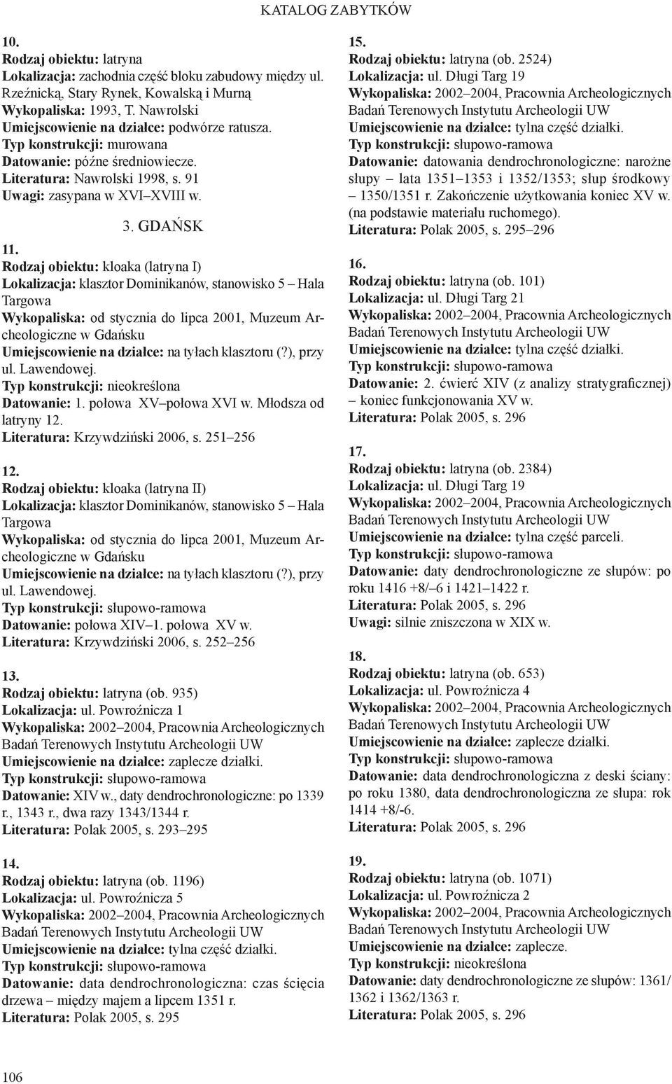 Rodzaj obiektu: kloaka (latryna I) Lokalizacja: klasztor Dominikanów, stanowisko 5 Hala Targowa od stycznia do lipca 2001, Muzeum Archeologiczne w Gdańsku na tyłach klasztoru (?), przy ul. Lawendowej.