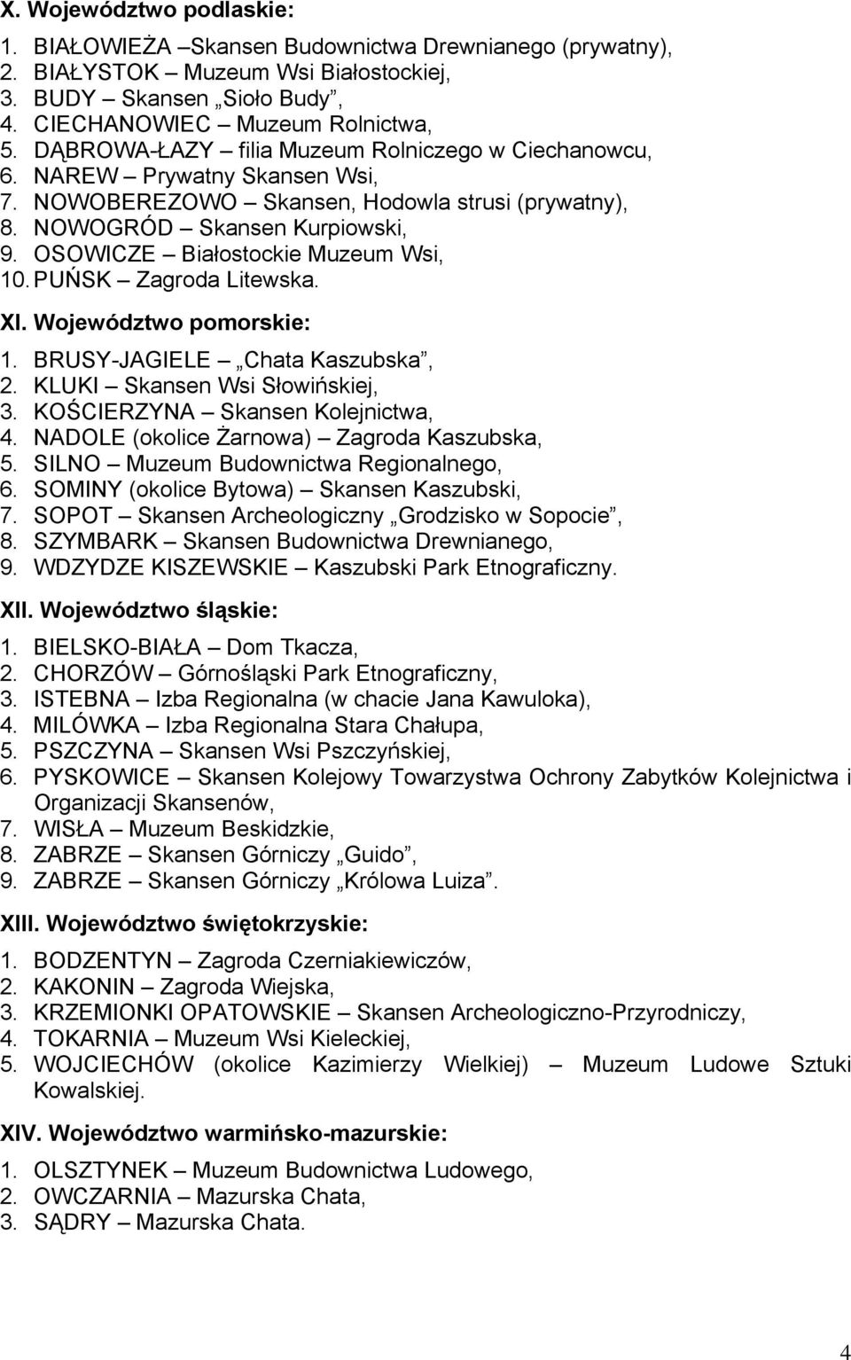 OSOWICZE Białostockie Muzeum Wsi, 10. PUŃSK Zagroda Litewska. XI. Województwo pomorskie: 1. BRUSY-JAGIELE Chata Kaszubska, 2. KLUKI Skansen Wsi Słowińskiej, 3. KOŚCIERZYNA Skansen Kolejnictwa, 4.