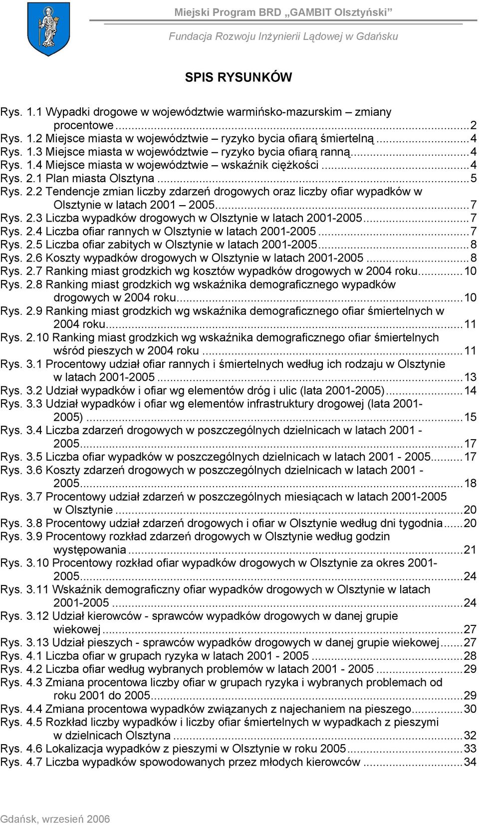 ..7 Rys. 2.3 Liczba wypadków drogowych w Olsztynie w latach 2001-2005...7 Rys. 2.4 Liczba ofiar rannych w Olsztynie w latach 2001-2005...7 Rys. 2.5 Liczba ofiar zabitych w Olsztynie w latach 2001-2005.
