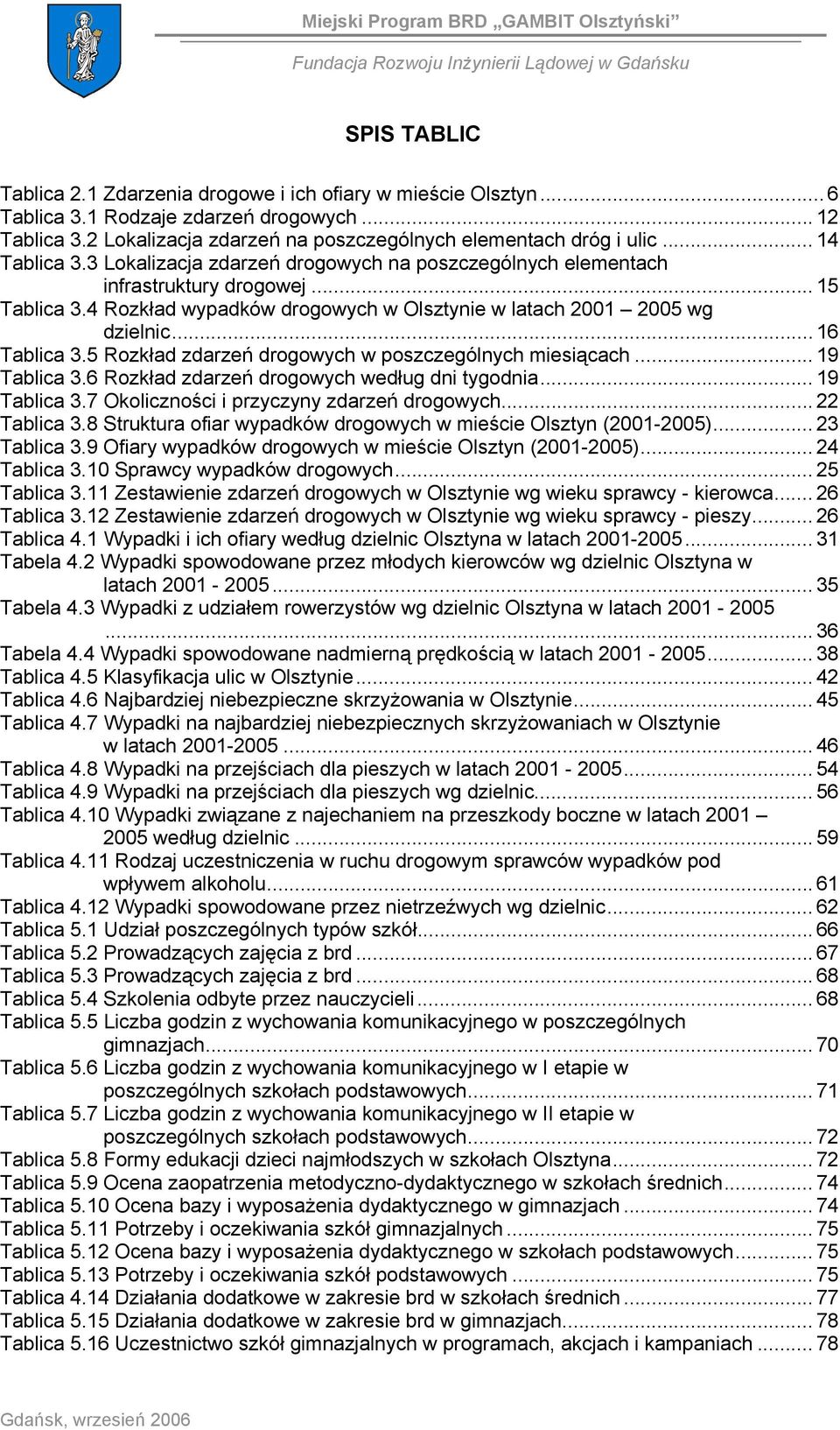 ..16 Tablica 3.5 Rozkład zdarzeń drogowych w poszczególnych miesiącach... 19 Tablica 3.6 Rozkład zdarzeń drogowych według dni tygodnia... 19 Tablica 3.7 Okoliczności i przyczyny zdarzeń drogowych.