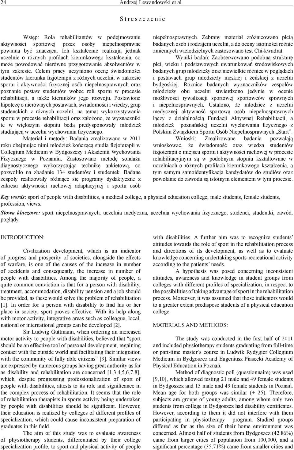 Celem pracy uczyniono ocenę świadomości studentów kierunku fizjoterapii z różnych uczelni, w zakresie sportu i aktywności fizycznej osób niepełnosprawnych oraz poznanie postaw studentów wobec roli