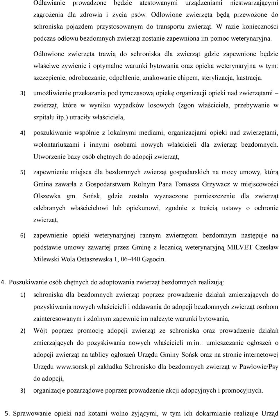 Odłowione zwierzęta trawią do schroniska dla zwierząt gdzie zapewnione będzie właściwe żywienie i optymalne warunki bytowania oraz opieka weterynaryjna w tym: szczepienie, odrobaczanie, odpchlenie,