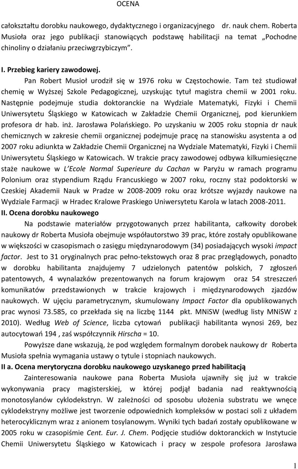Pan Robert Musioł urodził się w 1976 roku w Częstochowie. Tam też studiował chemię w Wyższej Szkole Pedagogicznej, uzyskując tytuł magistra chemii w 2001 roku.