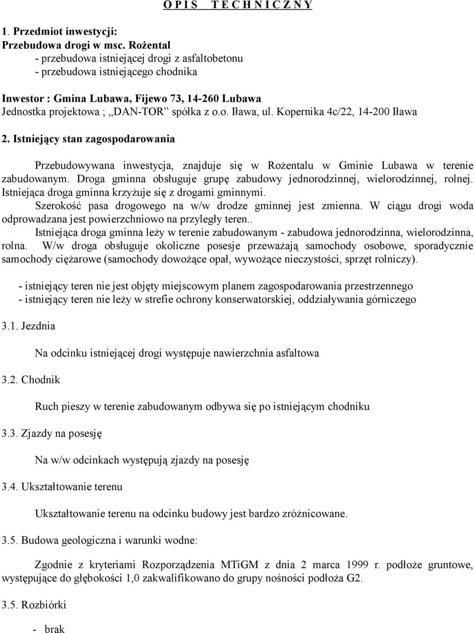 Kopernika 4c/22, 14-200 Iława 2. Istniejący stan zagospodarowania Przebudowywana inwestycja, znajduje się w Rożentalu w Gminie Lubawa w terenie zabudowanym.