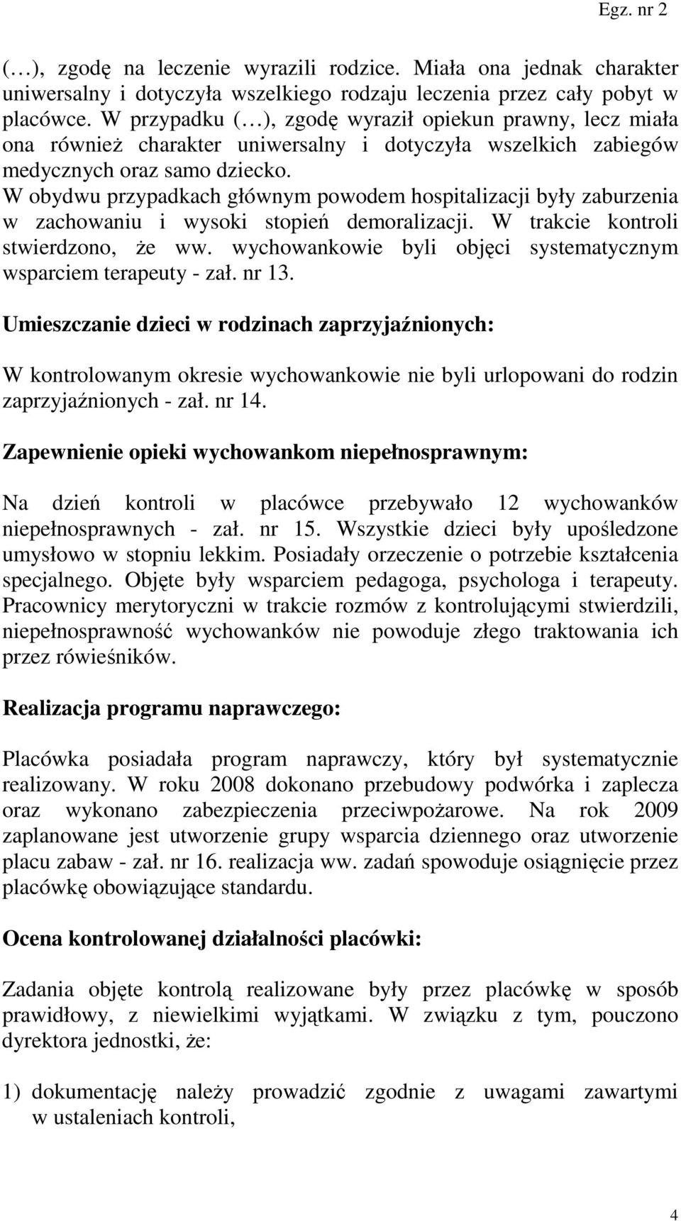 W obydwu przypadkach głównym powodem hospitalizacji były zaburzenia w zachowaniu i wysoki stopień demoralizacji. W trakcie kontroli stwierdzono, Ŝe ww.