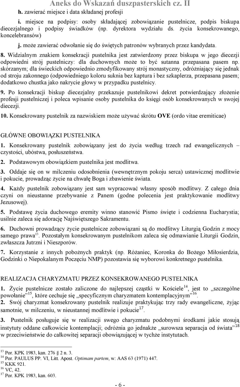 Widzialnym znakiem konsekracji pustelnika jest zatwierdzony przez biskupa w jego diecezji odpowiedni strój pustelniczy: dla duchownych może to być sutanna przepasana pasem np.