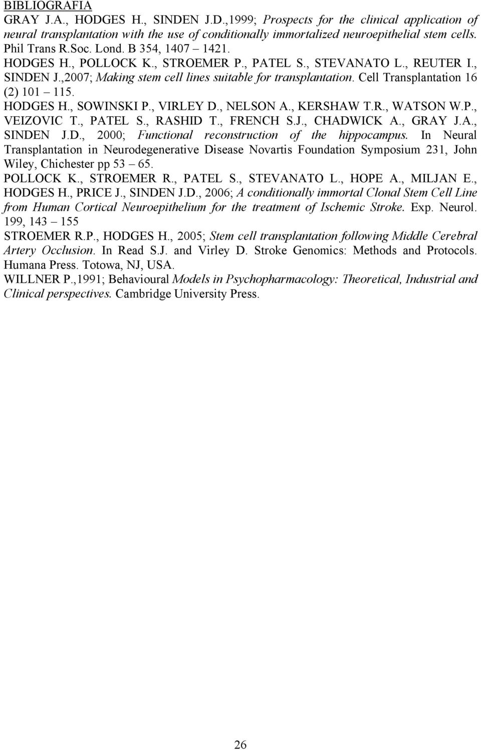 Cell Transplantation 16 (2) 101 115. HODGES H., SOWINSKI P., VIRLEY D., NELSON A., KERSHAW T.R., WATSON W.P., VEIZOVIC T., PATEL S., RASHID T., FRENCH S.J., CHADWICK A., GRAY J.A., SINDEN J.D., 2000; Functional reconstruction of the hippocampus.