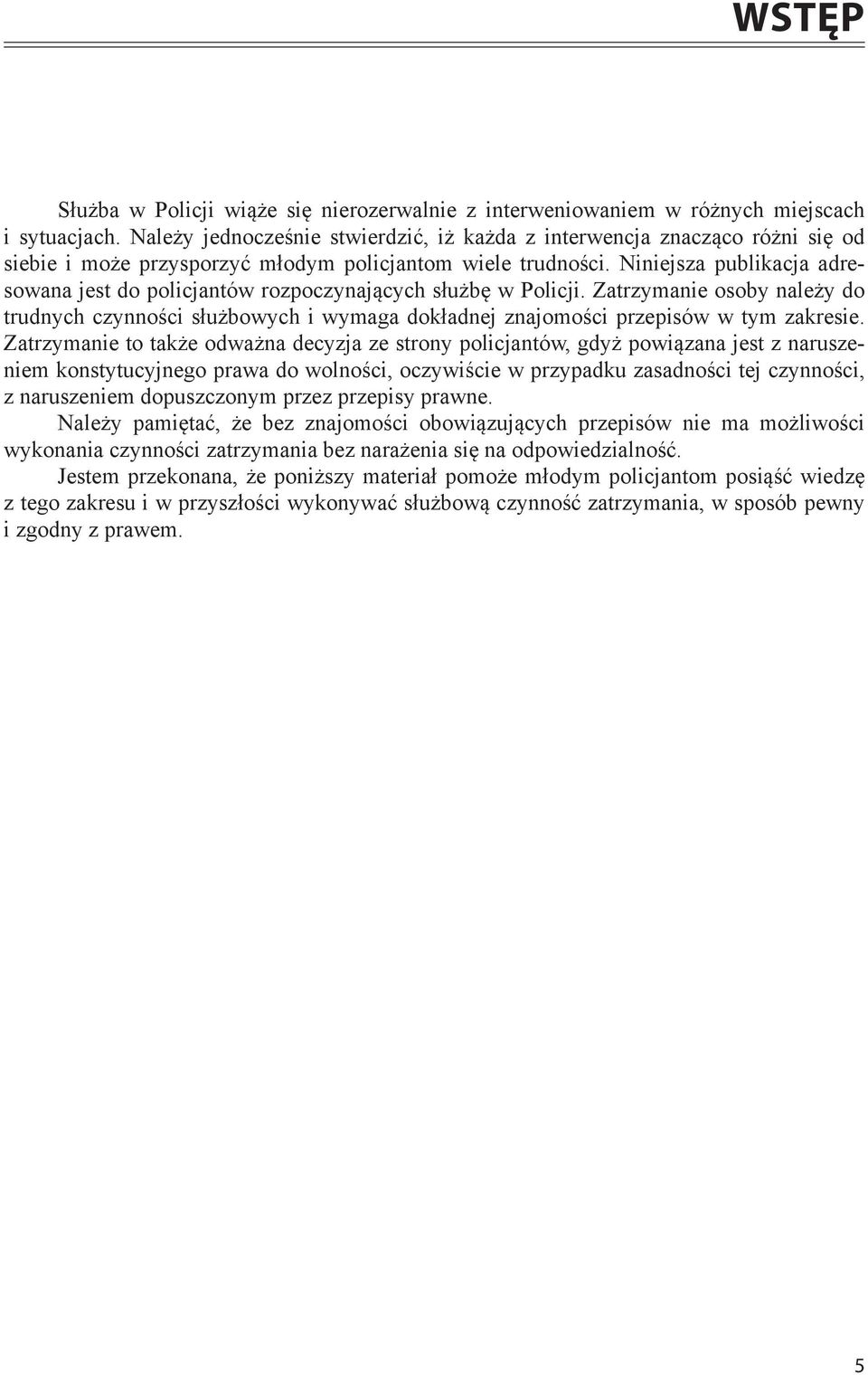 Niniejsza publikacja adresowana jest do policjantów rozpoczynających służbę w Policji. Zatrzymanie osoby należy do trudnych czynności służbowych i wymaga dokładnej znajomości przepisów w tym zakresie.