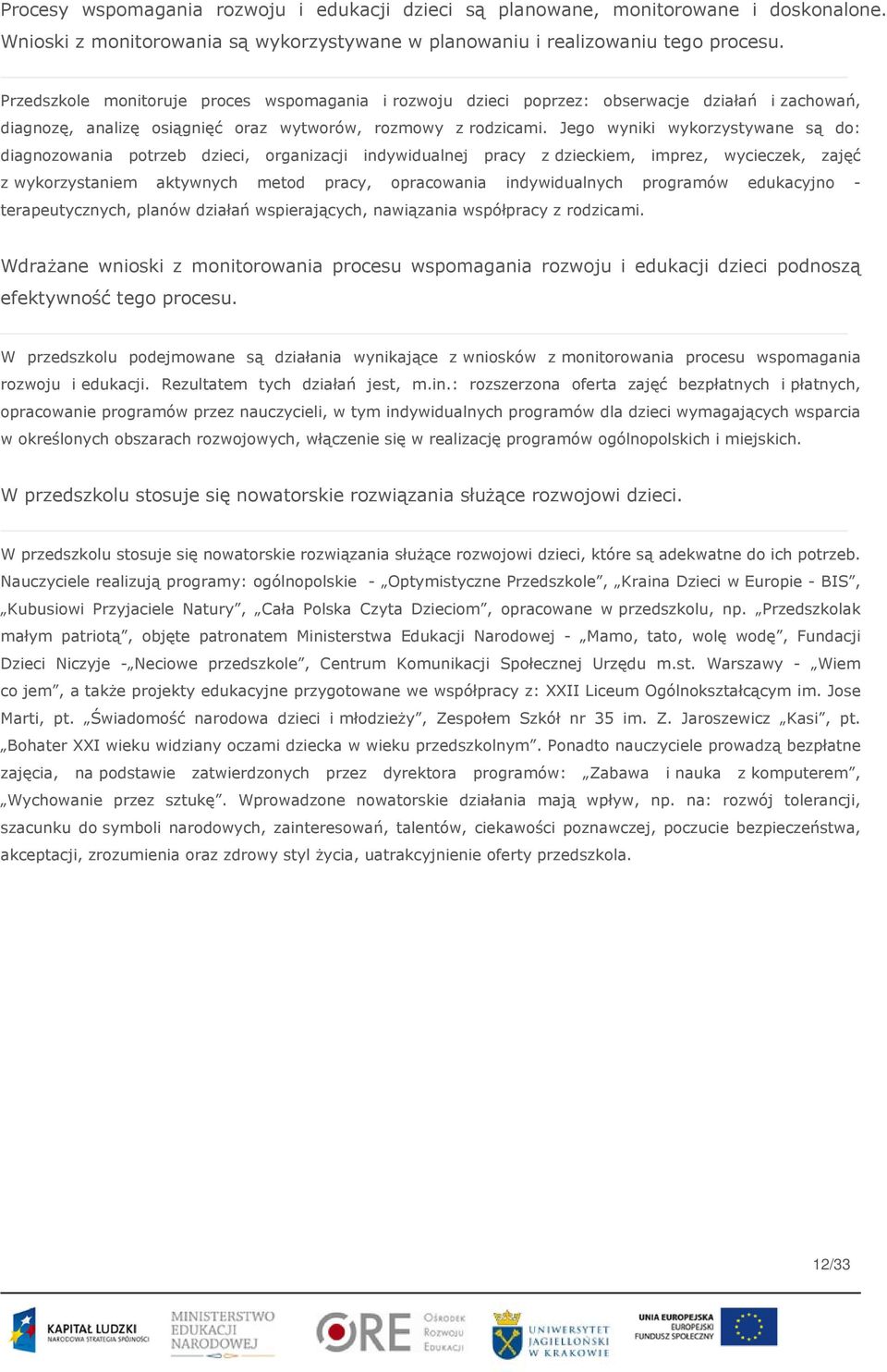 Jego wyniki wykorzystywane są do: diagnozowania potrzeb dzieci, organizacji indywidualnej pracy z dzieckiem, imprez, wycieczek, zajęć z wykorzystaniem aktywnych metod pracy, opracowania