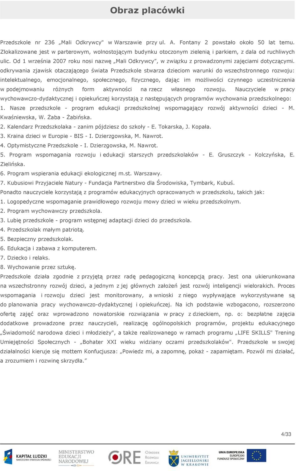 Od 1 września 2007 roku nosi nazwę Mali Odkrywcy, w związku z prowadzonymi zajęciami dotyczącymi.