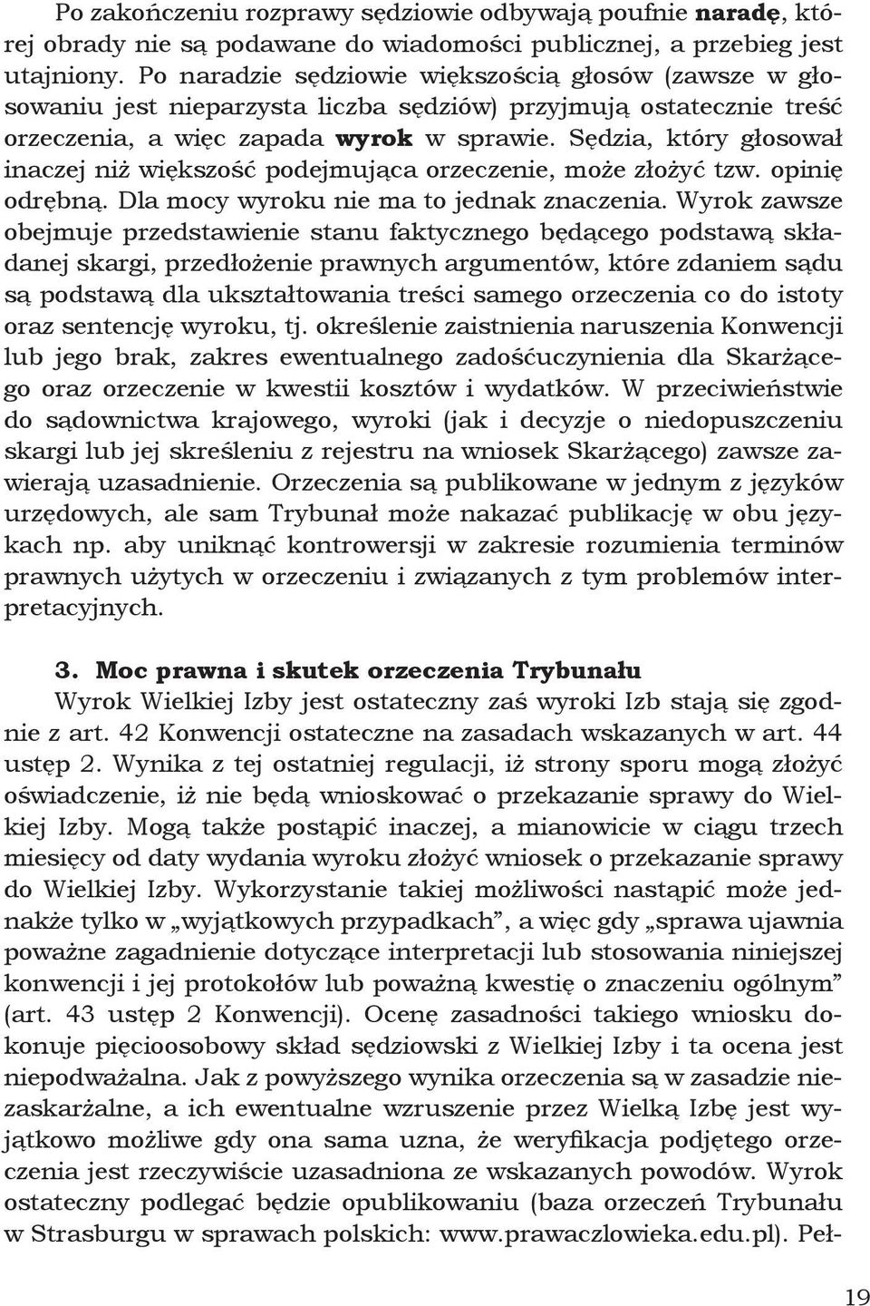 Sędzia, który głosował inaczej niż większość podejmująca orzeczenie, może złożyć tzw. opinię odrębną. Dla mocy wyroku nie ma to jednak znaczenia.