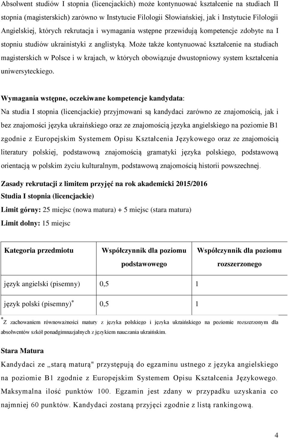 Może także kontynuować kształcenie na studiach magisterskich w Polsce i w krajach, w których obowiązuje dwustopniowy system kształcenia uniwersyteckiego.