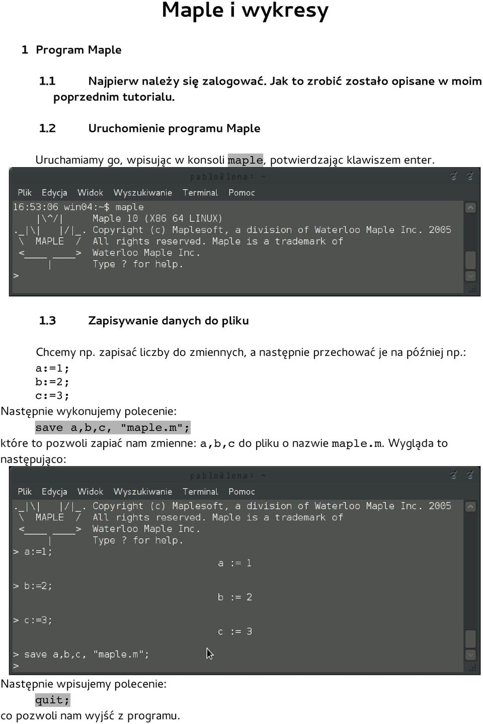 : a:=1; b:=2; c:=3; Następnie wykonujemy polecenie: save a,b,c, "maple.m"; które to pozwoli zapiać nam zmienne: a,b,c do pliku o nazwie maple.m. Wygląda to następująco: Następnie wpisujemy polecenie: quit; co pozwoli nam wyjść z programu.