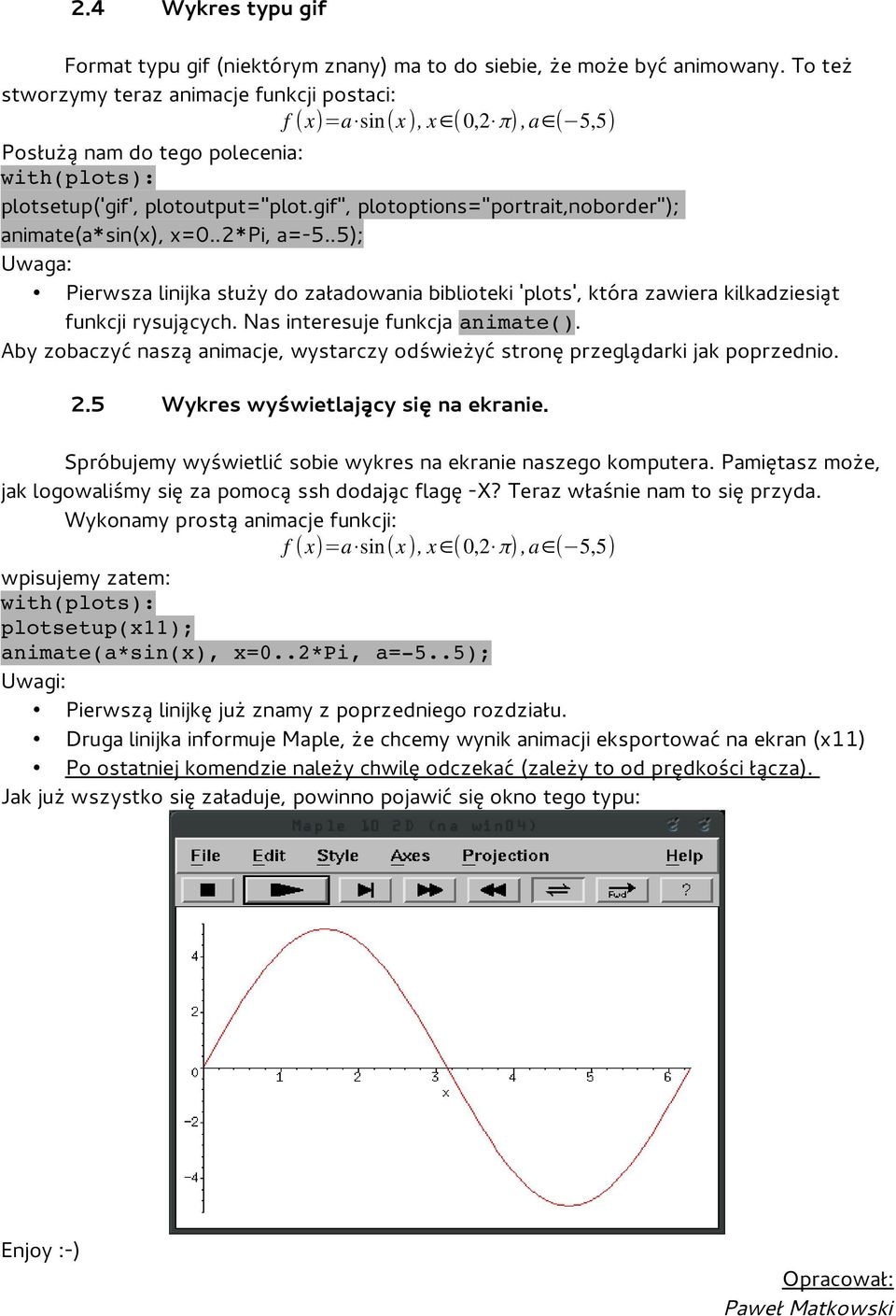 gif", plotoptions="portrait,noborder"); animate(a*sin(x), x=0..2*pi, a=-5..5); Uwaga: Pierwsza linijka służy do załadowania biblioteki 'plots', która zawiera kilkadziesiąt funkcji rysujących.