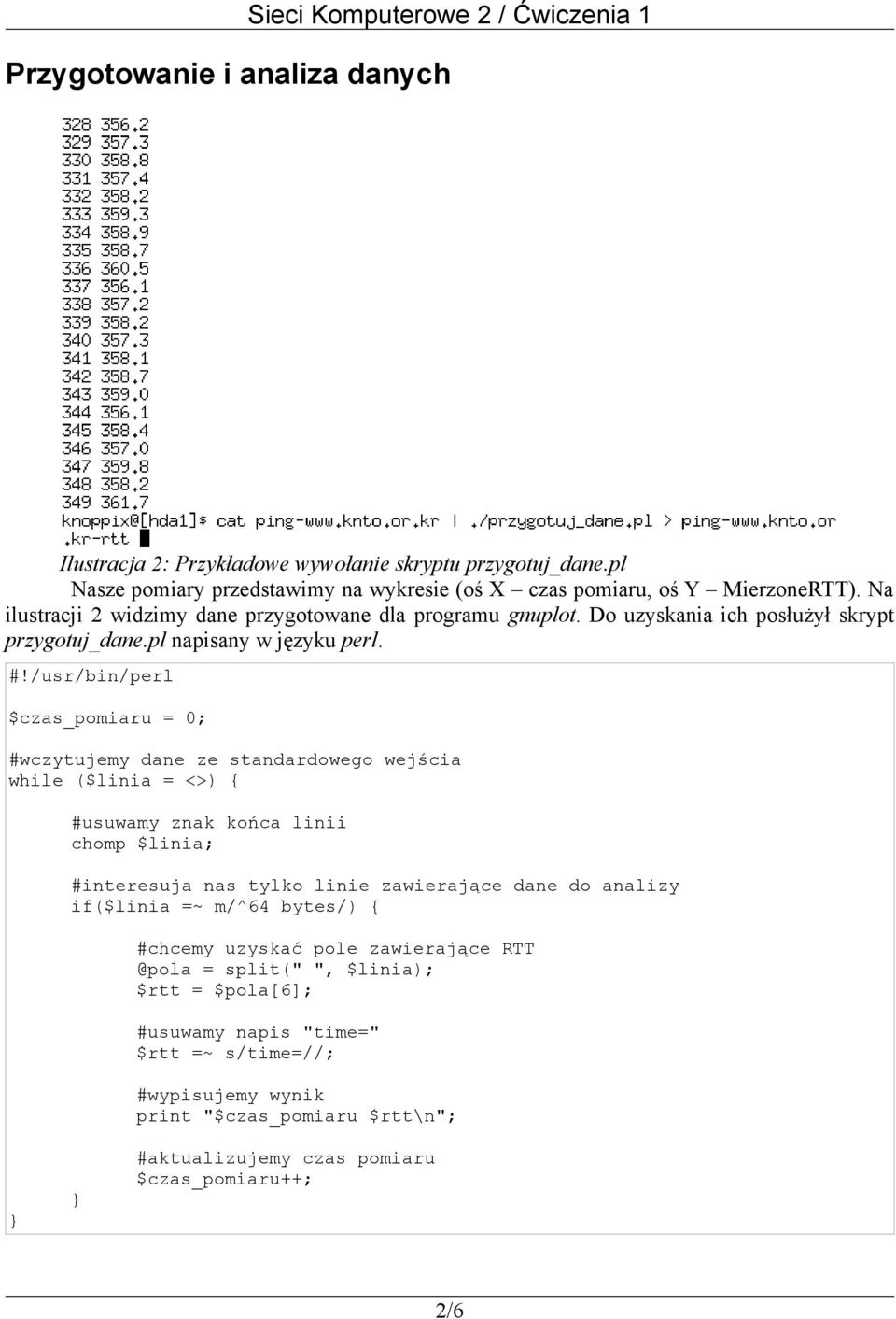 /usr/bin/perl $czas_pomiaru = 0; #wczytujemy dane ze standardowego wejścia while ($linia = <>) { #usuwamy znak końca linii chomp $linia; #interesuja nas tylko linie zawierające dane do