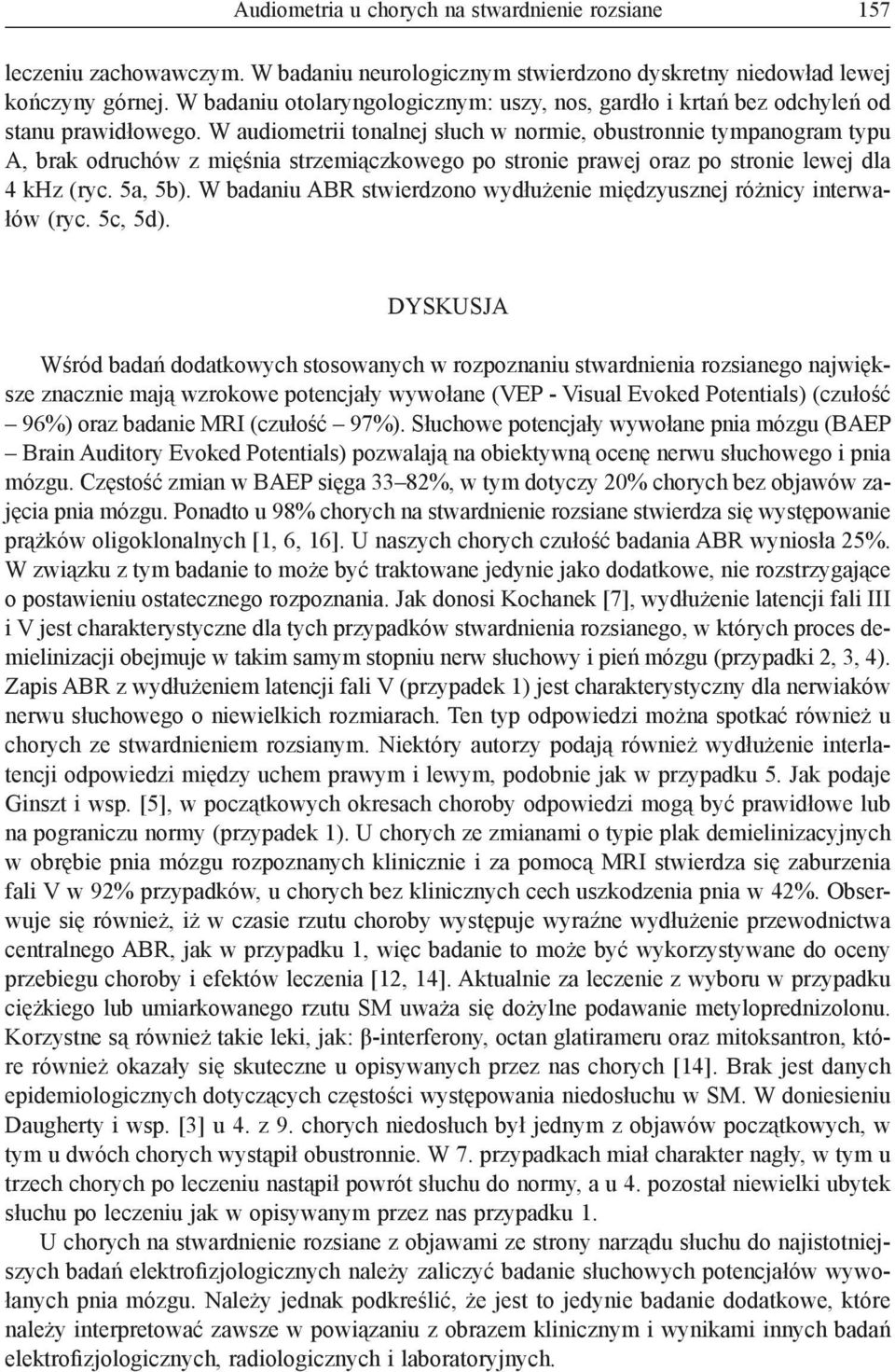 W audiometrii tonalnej słuch w normie, obustronnie tympanogram typu A, brak odruchów z mięśnia strzemiączkowego po stronie prawej oraz po stronie lewej dla 4 khz (ryc. 5a, 5b).