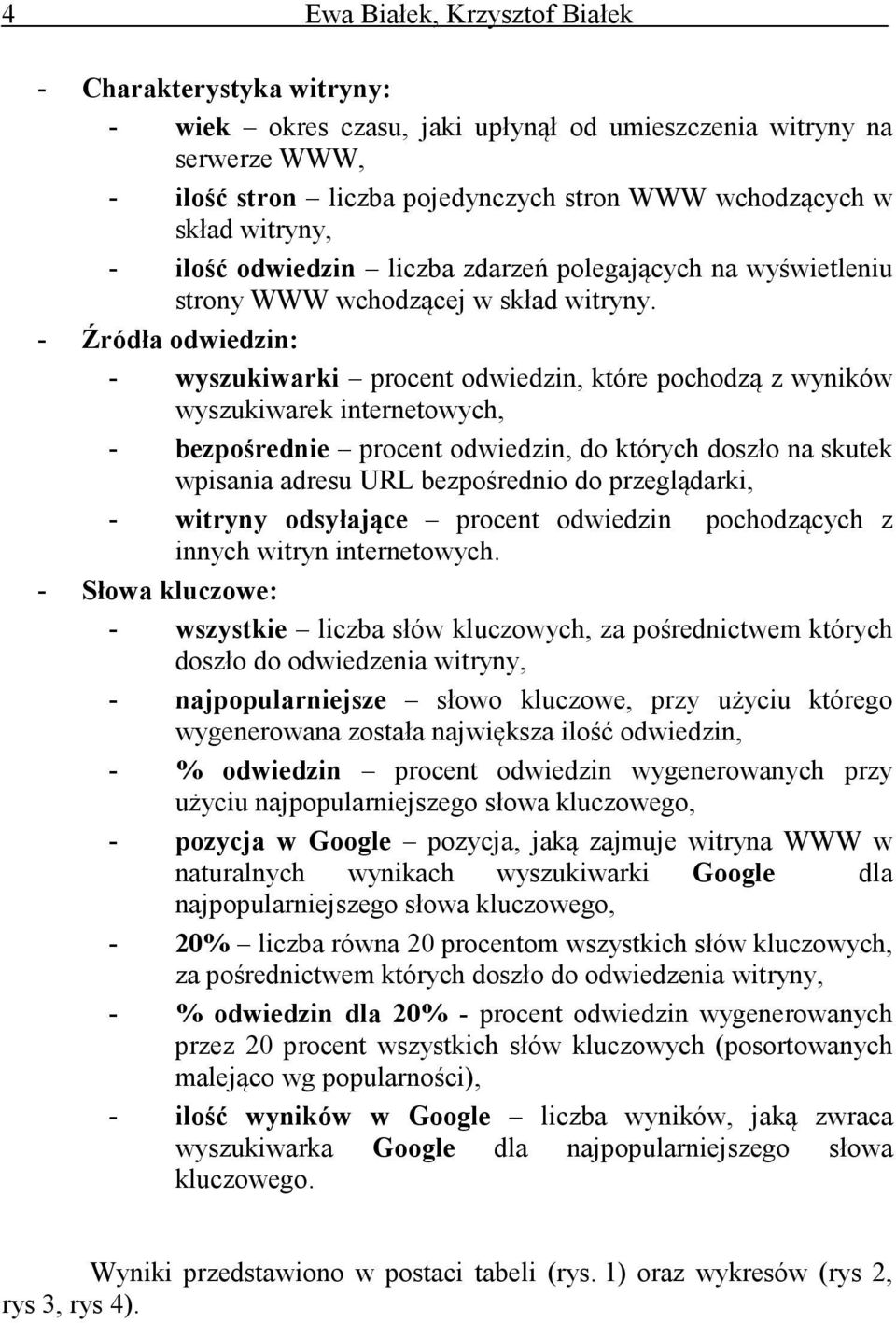 - Źródła odwiedzin: - wyszukiwarki procent odwiedzin, które pochodzą z wyników wyszukiwarek internetowych, - bezpośrednie procent odwiedzin, do których doszło na skutek wpisania adresu URL