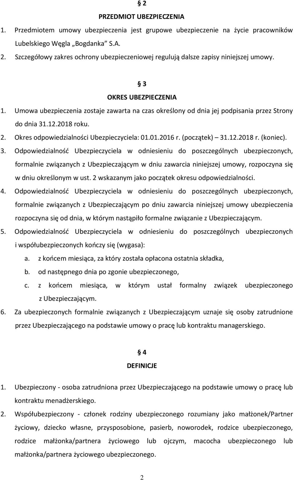 Umowa ubezpieczenia zostaje zawarta na czas określony od dnia jej podpisania przez Strony do dnia 31.12.2018 roku. 2. Okres odpowiedzialności Ubezpieczyciela: 01.01.2016 r. (początek) 31.12.2018 r. (koniec).