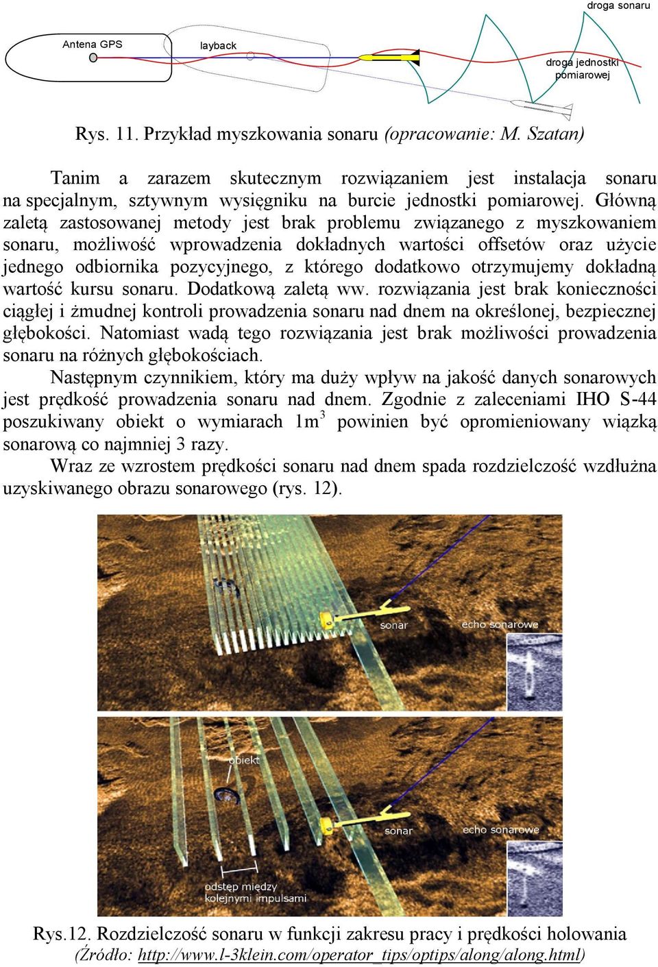 Główną zaletą zastosowanej metody jest brak problemu związanego z myszkowaniem sonaru, możliwość wprowadzenia dokładnych wartości offsetów oraz użycie jednego odbiornika pozycyjnego, z którego