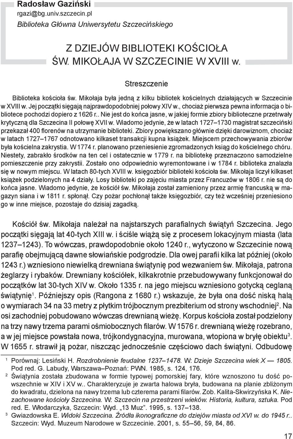 , chociaż pierwsza pewna informacja o bibliotece pochodzi dopiero z 1626 r.. Nie jest do końca jasne, w jakiej formie zbiory biblioteczne przetrwały krytyczną dla Szczecina II połowę XVII w.