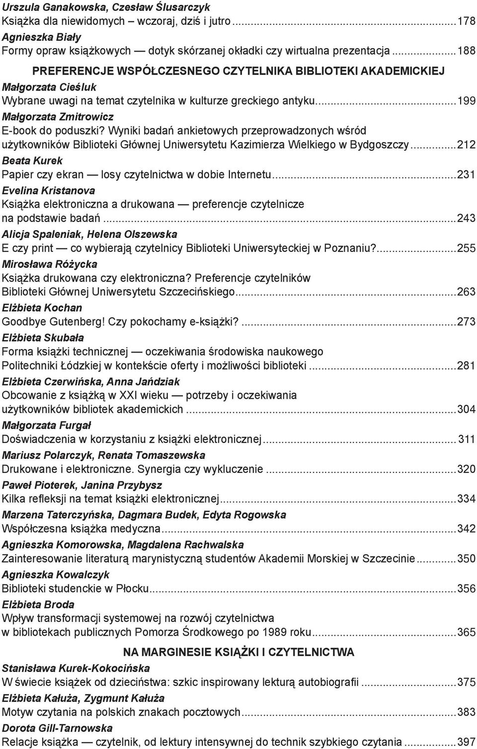 Wyniki badań ankietowych przeprowadzonych wśród użytkowników Biblioteki Głównej Uniwersytetu Kazimierza Wielkiego w Bydgoszczy...212 Beata Kurek Papier czy ekran losy czytelnictwa w dobie Internetu.