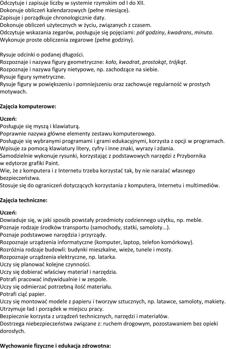 Rysuje odcinki o podanej długości. Rozpoznaje i nazywa figury geometryczne: koło, kwadrat, prostokąt, trójkąt. Rozpoznaje i nazywa figury nietypowe, np. zachodzące na siebie.