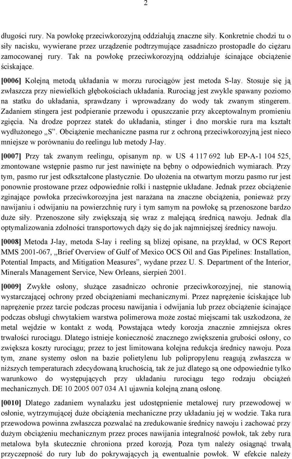 Stosuje się ją zwłaszcza przy niewielkich głębokościach układania. Rurociąg jest zwykle spawany poziomo na statku do układania, sprawdzany i wprowadzany do wody tak zwanym stingerem.