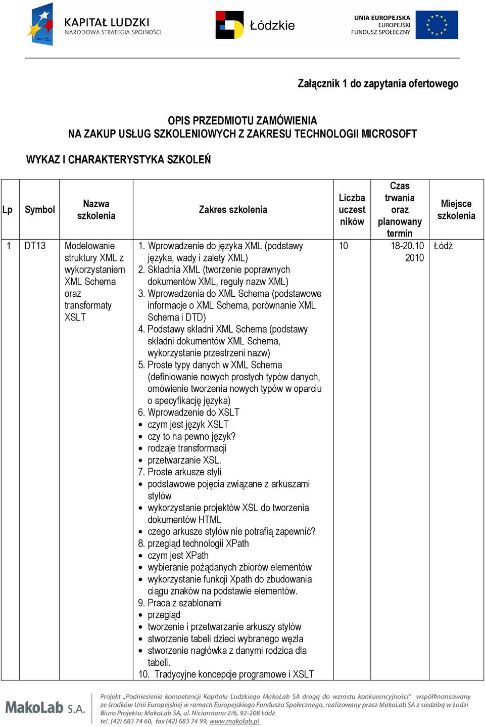 Składnia XML (tworzenie poprawnych dokumentów XML, reguły nazw XML) 3. Wprowadzenia do XML Schema (podstawowe informacje o XML Schema, porównanie XML Schema i DTD) 4.