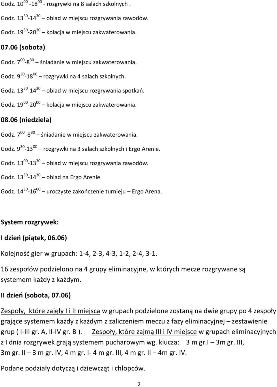 08.06 (niedziela) Godz. 7 00-8 30 śniadanie w miejscu zakwaterowania. Godz. 9 30-13 00 rozgrywki na 3 salach szkolnych i Ergo Arenie. Godz. 13 00-13 30 obiad w miejscu rozgrywania zawodów. Godz. 13 30-14 30 obiad na Ergo Arenie.