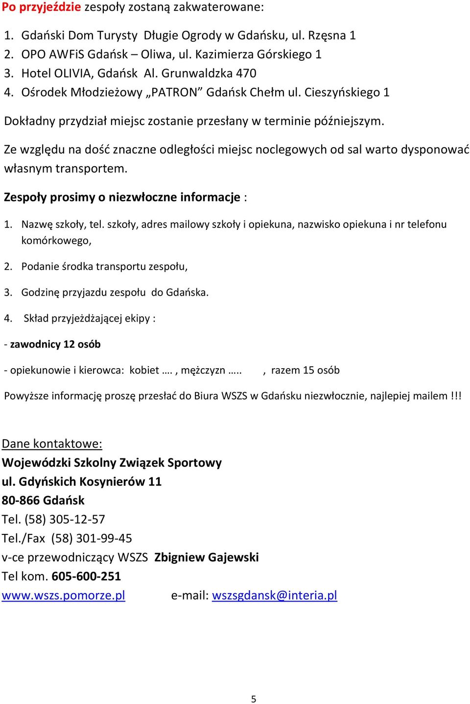 Ze względu na dość znaczne odległości miejsc noclegowych od sal warto dysponować własnym transportem. Zespoły prosimy o niezwłoczne informacje : 1. Nazwę szkoły, tel.