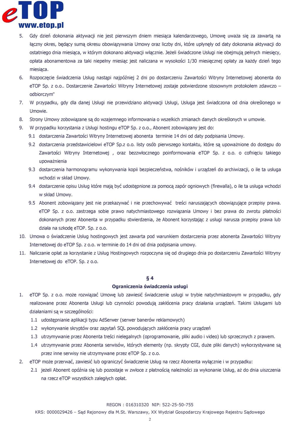 Jeżeli świadczone Usługi nie obejmują pełnych miesięcy, opłata abonamentowa za taki niepełny miesiąc jest naliczana w wysokości 1/30 miesięcznej opłaty za każdy dzień tego miesiąca. 6.