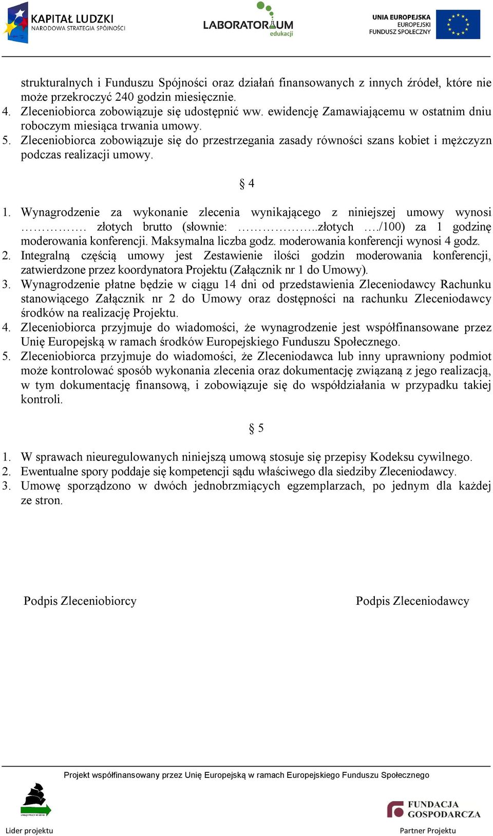 Wynagrodzenie za wykonanie zlecenia wynikającego z niniejszej umowy wynosi. złotych brutto (słownie:..złotych./100) za 1 godzinę moderowania konferencji. Maksymalna liczba godz.