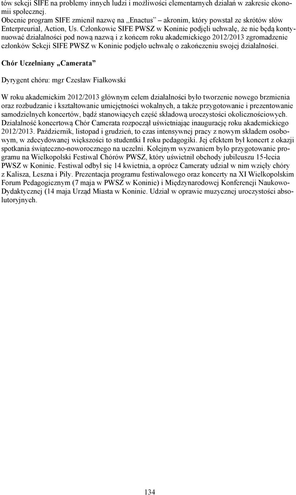 Członkowie SIFE PWSZ w Koninie podjęli uchwalę, że nie będą kontynuować działalności pod nową nazwą i z końcem roku akademickiego 2012/2013 zgromadzenie członków Sekcji SIFE PWSZ w Koninie podjęło