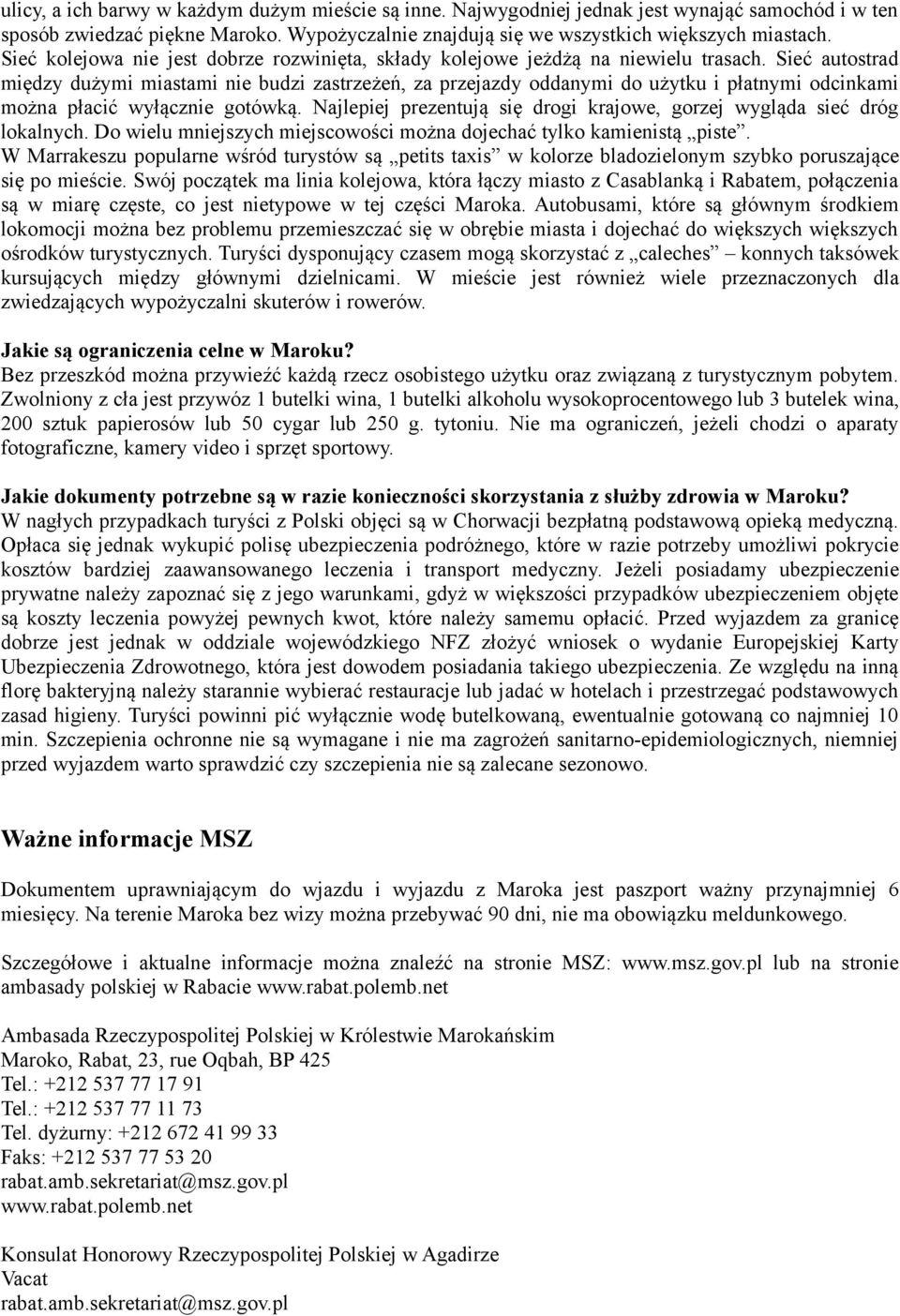 Sieć autostrad między dużymi miastami nie budzi zastrzeżeń, za przejazdy oddanymi do użytku i płatnymi odcinkami można płacić wyłącznie gotówką.