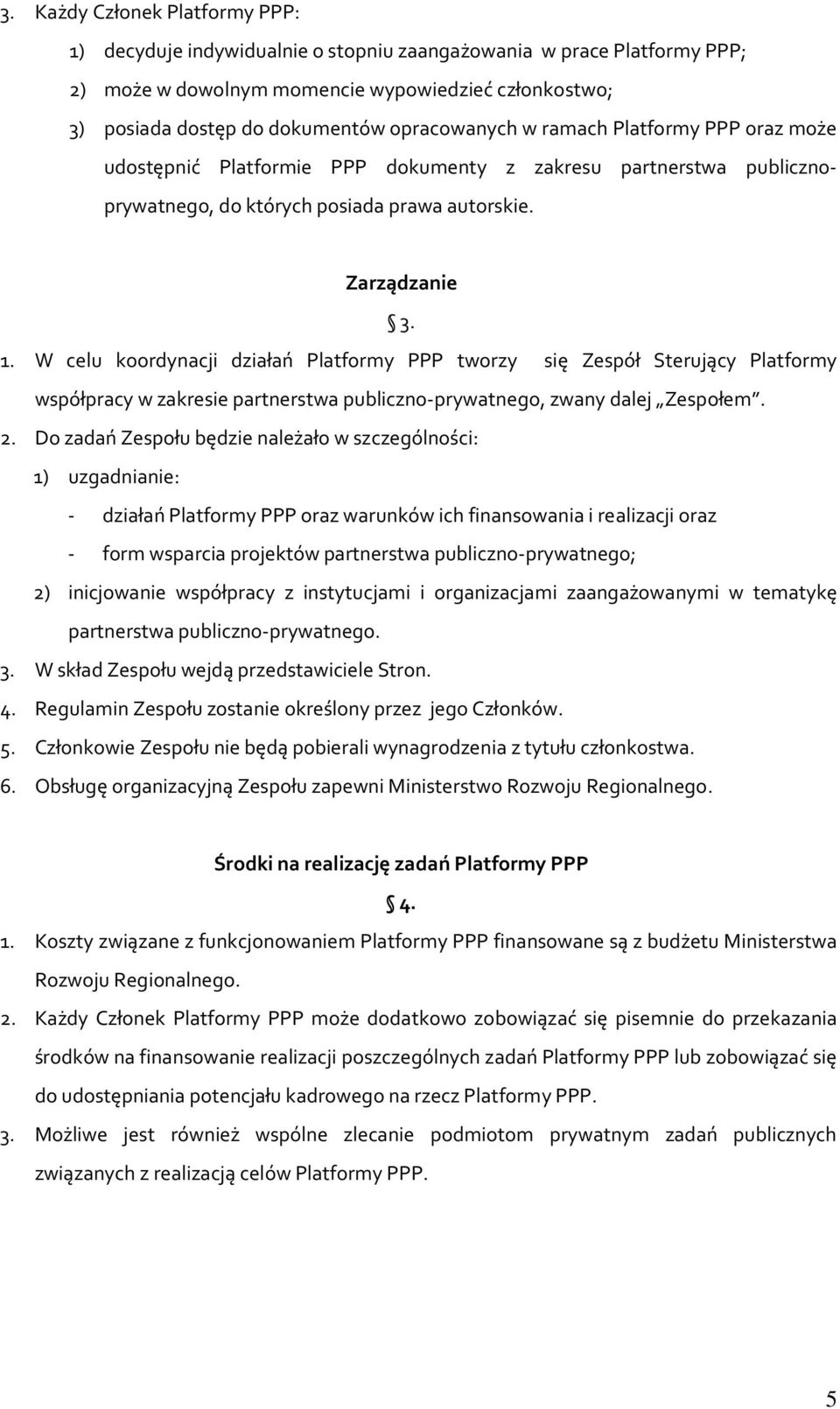 W celu koordynacji działań Platformy PPP tworzy się Zespół Sterujący Platformy współpracy w zakresie partnerstwa publiczno-prywatnego, zwany dalej Zespołem. 2.