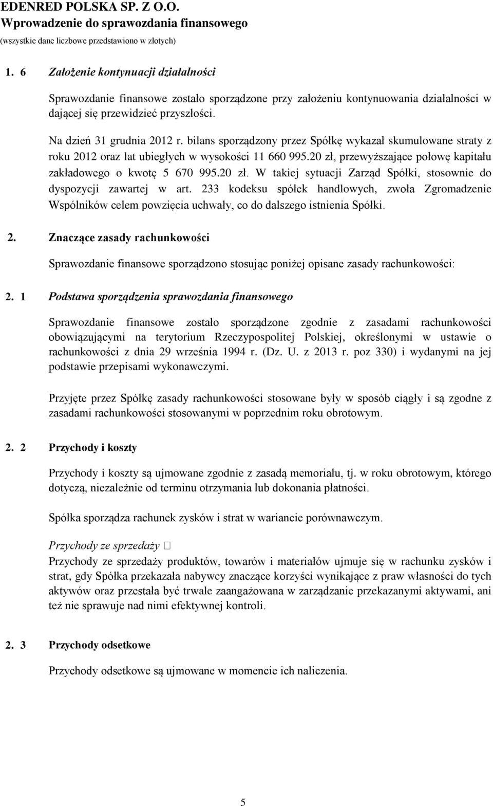 bilans sporządzony przez Spółkę wykazał skumulowane straty z roku 2012 oraz lat ubiegłych w wysokości 11 660 995.20 zł, przewyższające połowę kapitału zakładowego o kwotę 5 670 995.20 zł. W takiej sytuacji Zarząd Spółki, stosownie do dyspozycji zawartej w art.