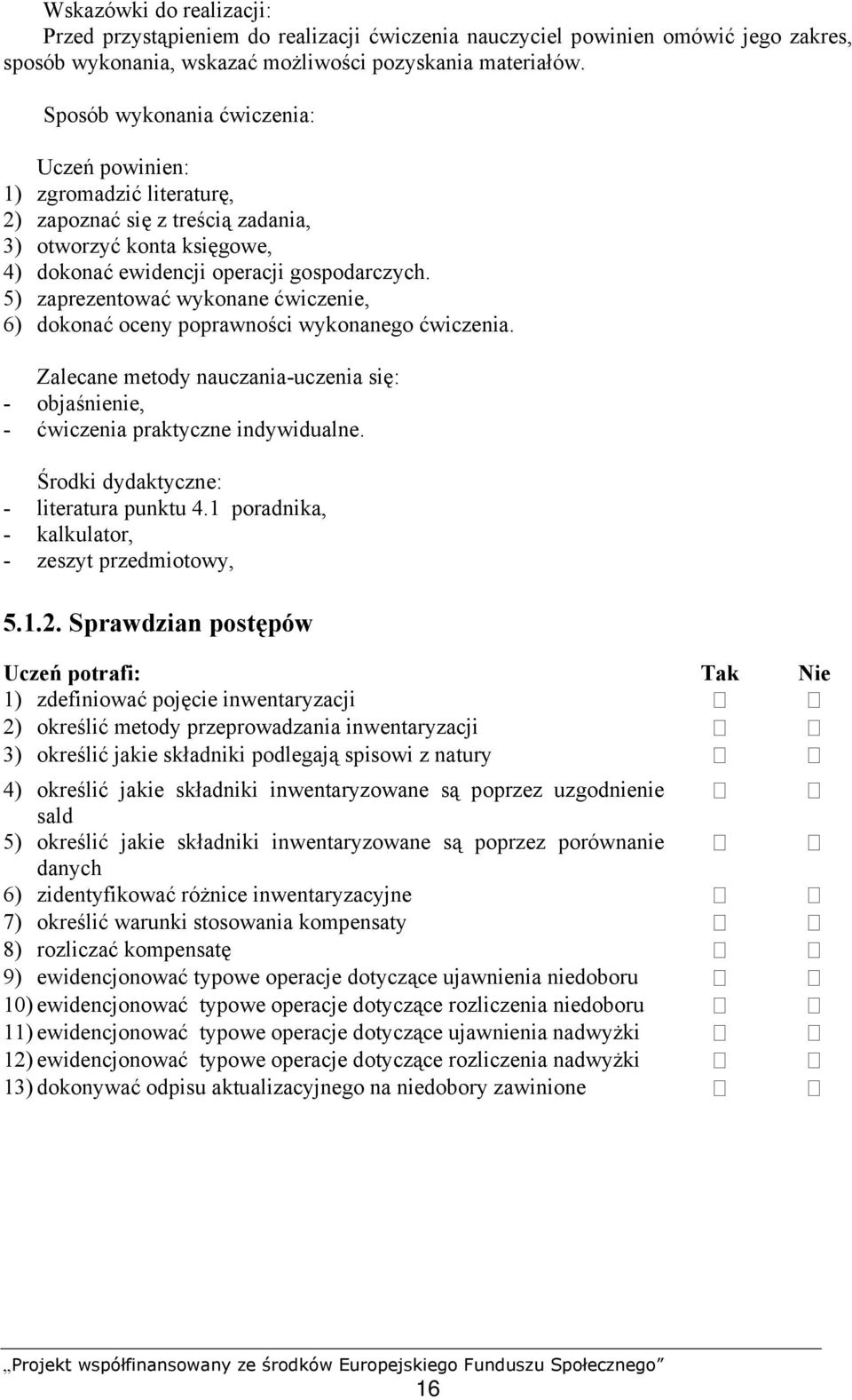 5) zaprezentować wykonane ćwiczenie, 6) dokonać oceny poprawności wykonanego ćwiczenia. - objaśnienie, - ćwiczenia praktyczne indywidualne. Środki dydaktyczne: - literatura punktu 4.