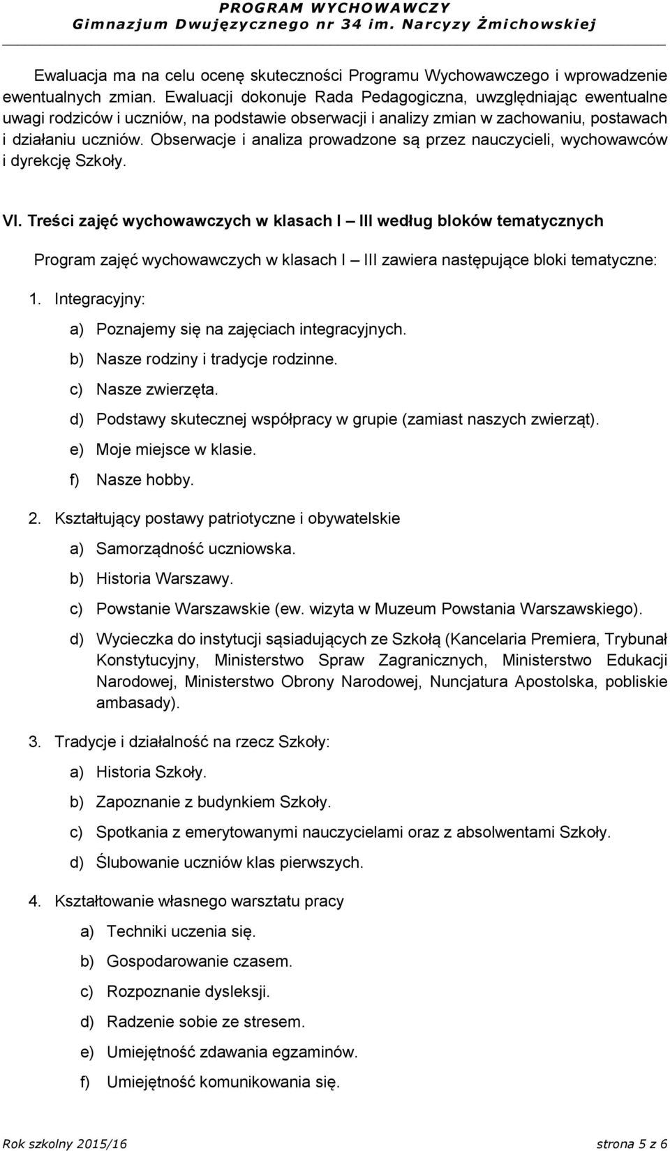 Obserwacje i analiza prowadzone są przez nauczycieli, wychowawców i dyrekcję Szkoły. VI.