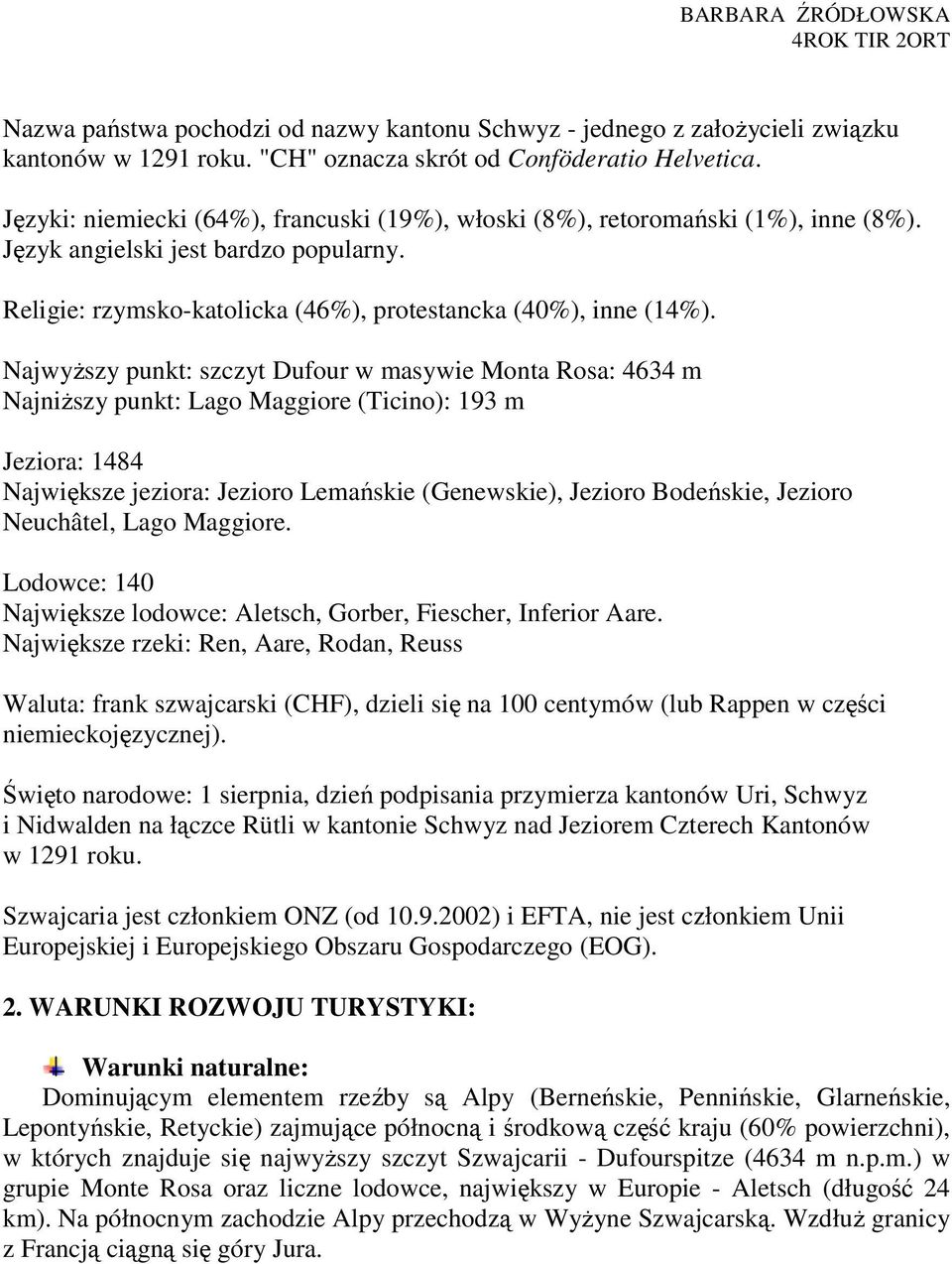 NajwyŜszy punkt: szczyt Dufour w masywie Monta Rosa: 4634 m NajniŜszy punkt: Lago Maggiore (Ticino): 193 m Jeziora: 1484 Największe jeziora: Jezioro Lemańskie (Genewskie), Jezioro Bodeńskie, Jezioro