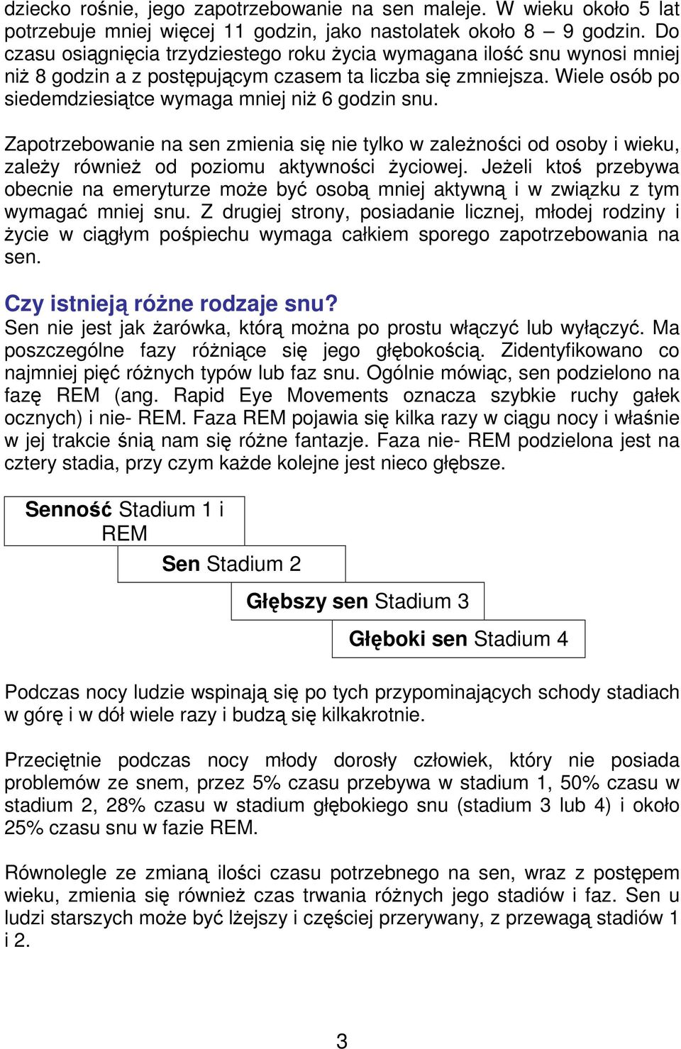 Wiele osób po siedemdziesiątce wymaga mniej niŝ 6 godzin snu. Zapotrzebowanie na sen zmienia się nie tylko w zaleŝności od osoby i wieku, zaleŝy równieŝ od poziomu aktywności Ŝyciowej.