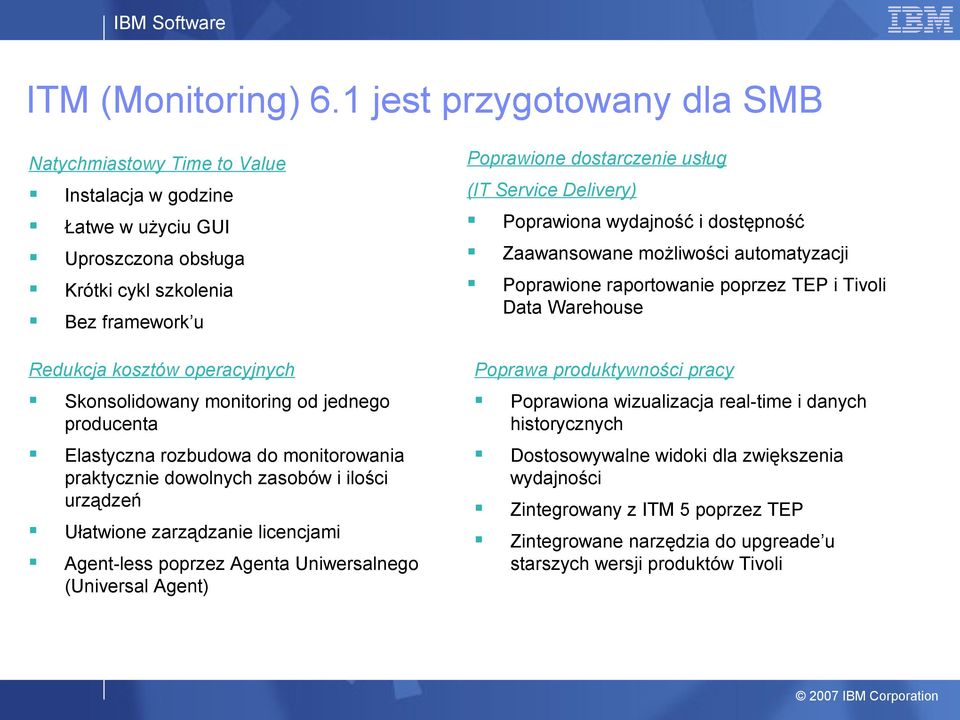 obsługa Zaawansowane możliwości automatyzacji Krótki cykl szkolenia Bez framework u Poprawione raportowanie poprzez TEP i Tivoli Warehouse Redukcja kosztów operacyjnych Poprawa produktywności pracy