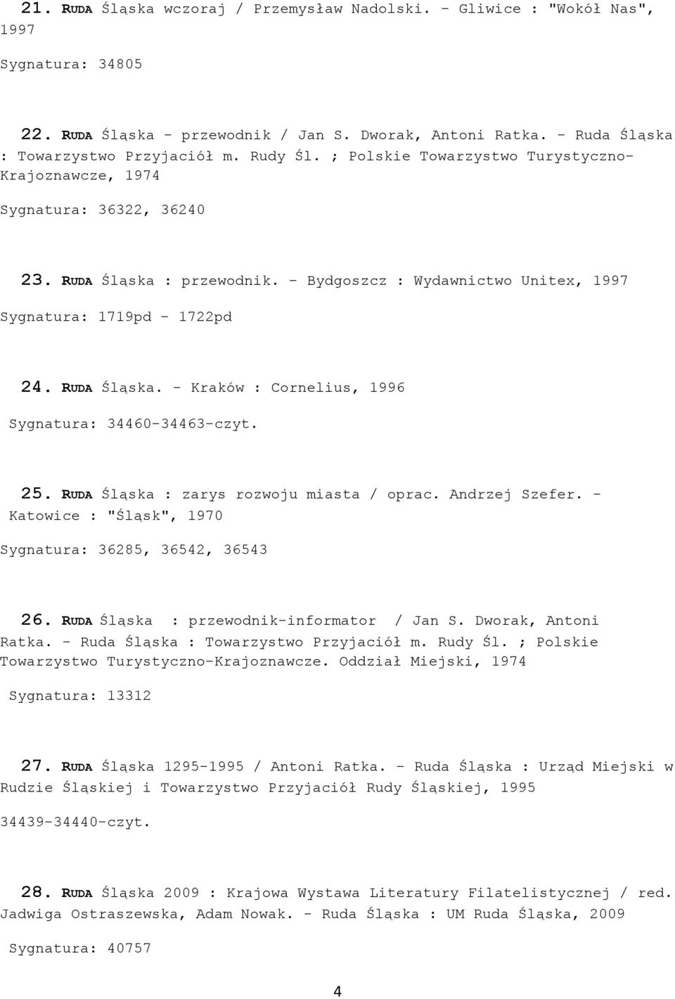 25. RUDA Śląska : zarys rozwoju miasta / oprac. Andrzej Szefer. - Katowice : "Śląsk", 1970 Sygnatura: 36285, 36542, 36543 26. RUDA Śląska : przewodnik-informator / Jan S. Dworak, Antoni Ratka.