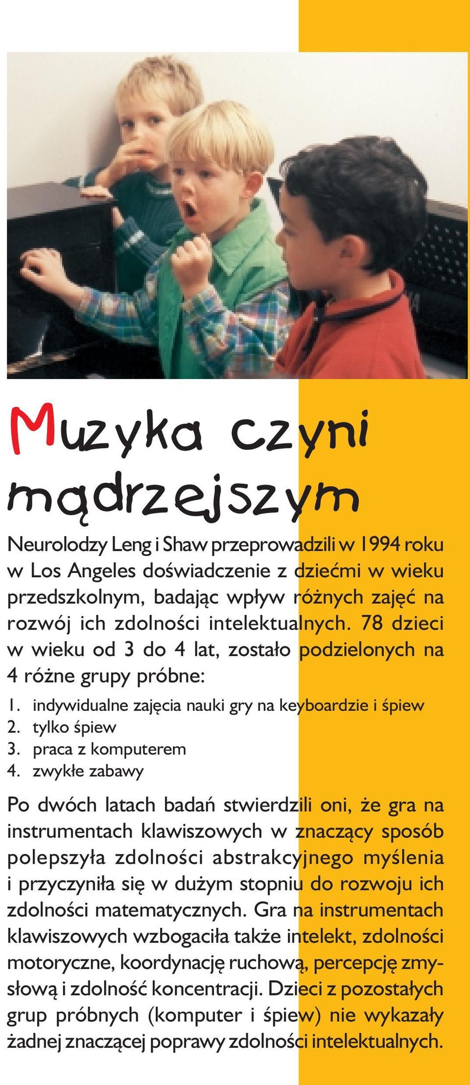 zwykłe zabawy Po dwóch latach badań stwierdzili oni, że gra na instrumentach klawiszowych w znaczący sposób polepszyła zdolności abstrakcyjnego myślenia i przyczyniła się w dużym stopniu do rozwoju