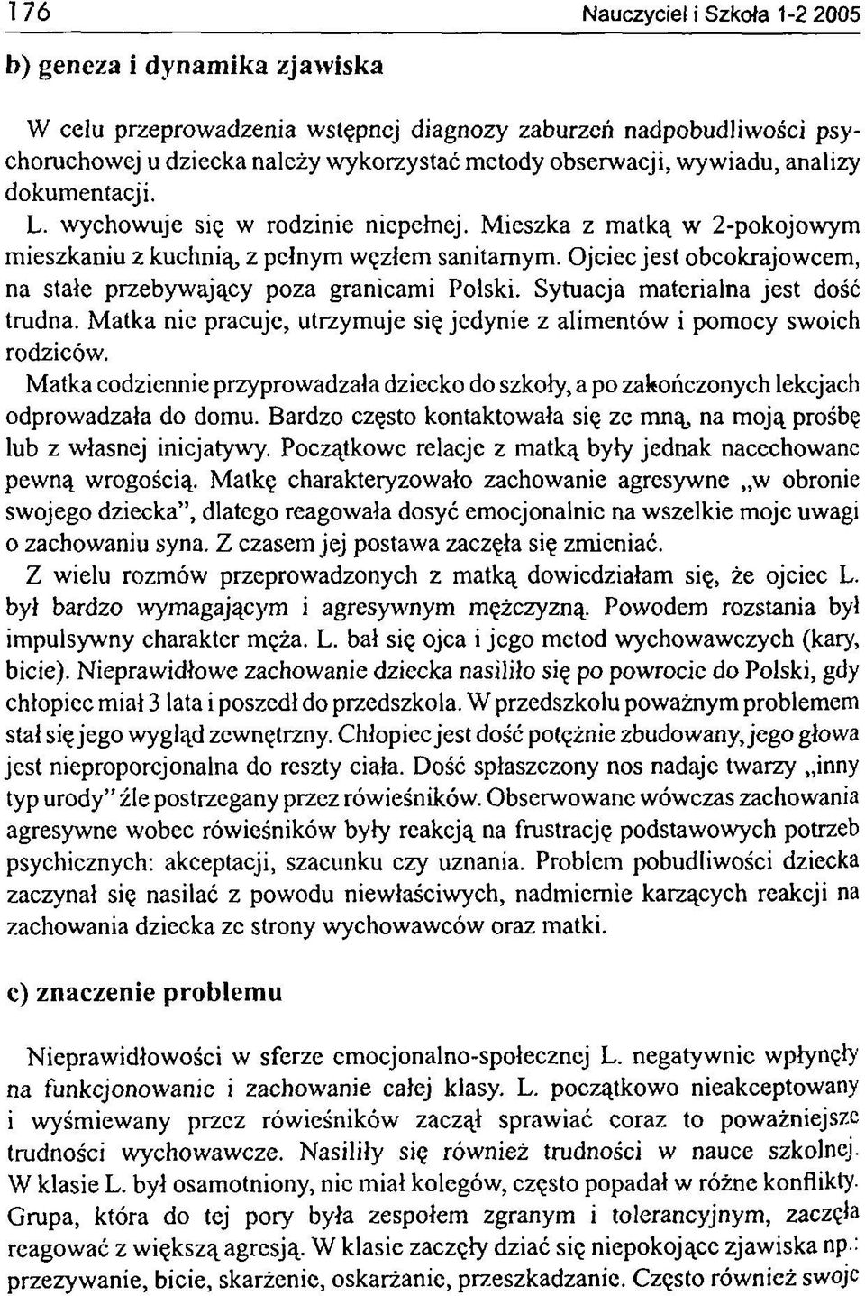 Ojciec jest obcokrajowcem, na stałe przebywający poza granicami Polski. Sytuacja materialna jest dość trudna. Matka nic pracuje, utrzymuje się jedynie z alimentów i pomocy swoich rodziców.