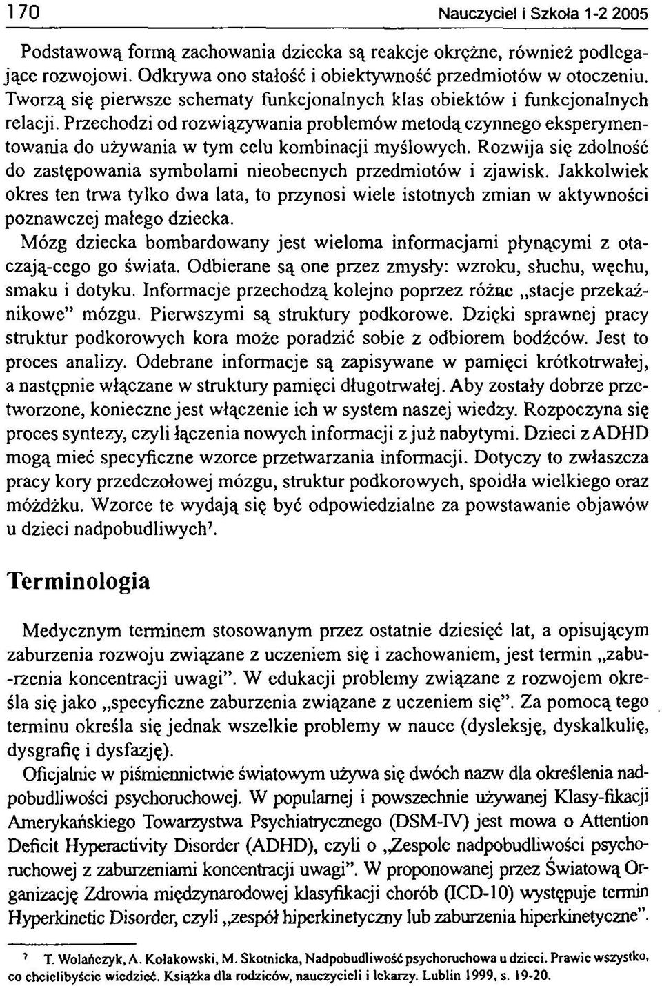 Rozwija się zdolność do zastępowania symbolami nieobecnych przedmiotów i zjawisk. Jakkolwiek okres ten trwa tylko dwa lata, to przynosi wiele istotnych zmian w aktywności poznawczej małego dziecka.