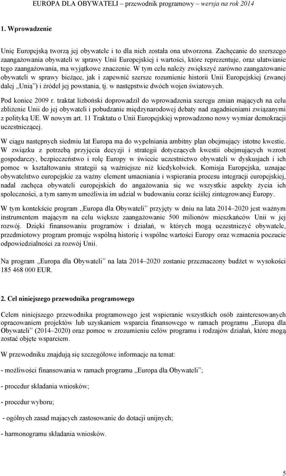 W tym celu należy zwiększyć zarówno zaangażowanie obywateli w sprawy bieżące, jak i zapewnić szersze rozumienie historii Unii Europejskiej (zwanej dalej Unią ) i źródeł jej powstania, tj.