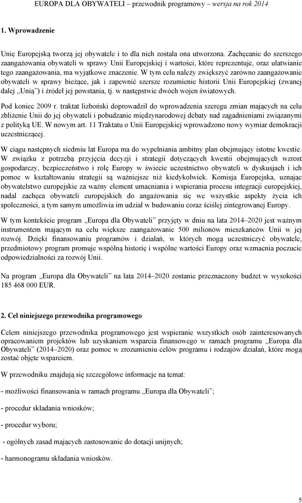 W tym celu należy zwiększyć zarówno zaangażowanie obywateli w sprawy bieżące, jak i zapewnić szersze rozumienie historii Unii Europejskiej (zwanej dalej Unią ) i źródeł jej powstania, tj.