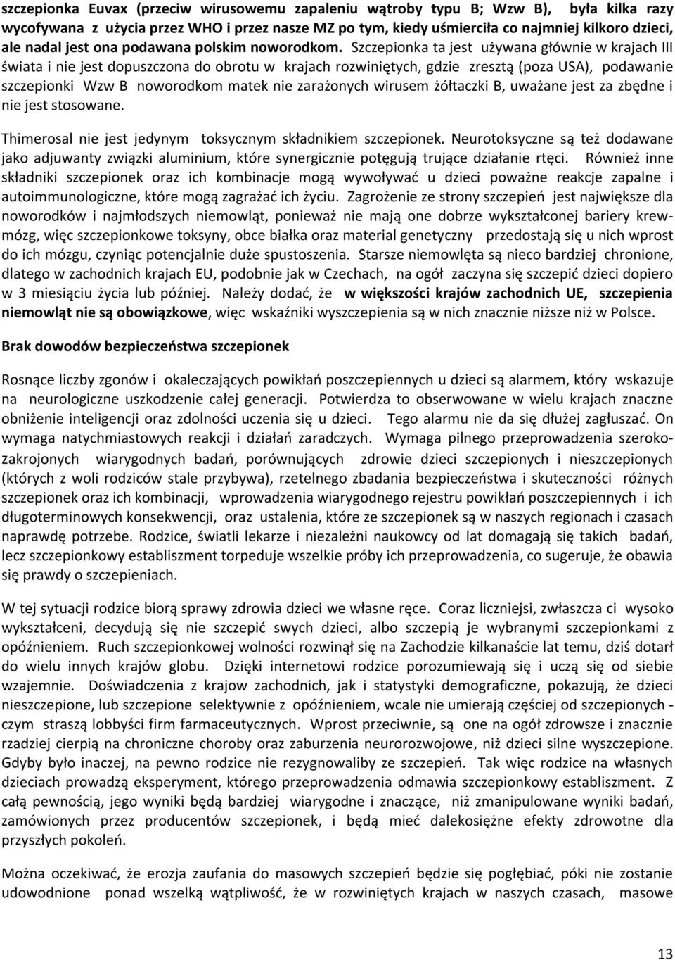 Szczepionka ta jest używana głównie w krajach III świata i nie jest dopuszczona do obrotu w krajach rozwiniętych, gdzie zresztą (poza USA), podawanie szczepionki Wzw B noworodkom matek nie zarażonych