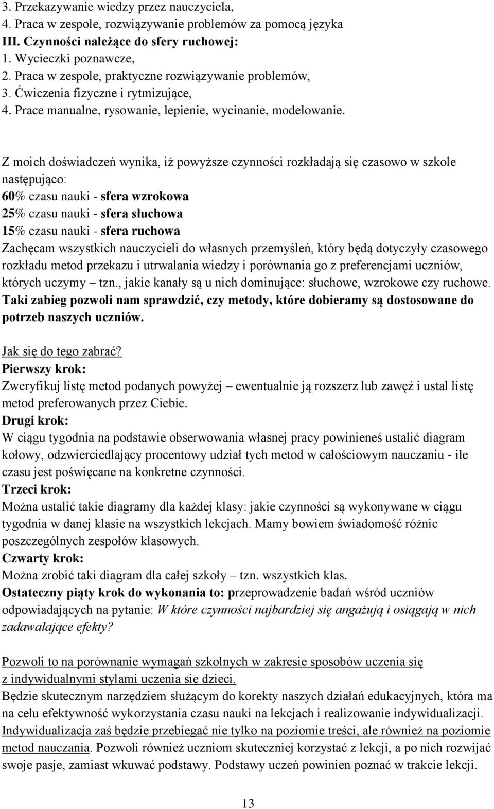 Z moich doświadczeń wynika, iż powyższe czynności rozkładają się czasowo w szkole następująco: 60% czasu nauki - sfera wzrokowa 25% czasu nauki - sfera słuchowa 15% czasu nauki - sfera ruchowa