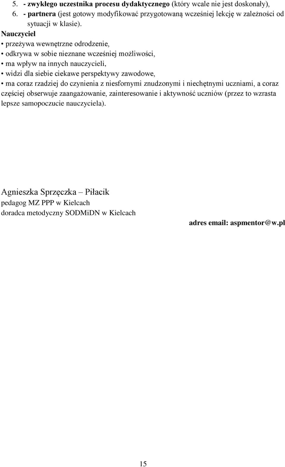 Nauczyciel przeżywa wewnętrzne odrodzenie, odkrywa w sobie nieznane wcześniej możliwości, ma wpływ na innych nauczycieli, widzi dla siebie ciekawe perspektywy zawodowe, ma